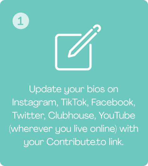 Update your bios on Instagram, TikTok, Facebook, Twitter, Clubhouse, YouTube (wherever you live online) with your Contribute.to link.