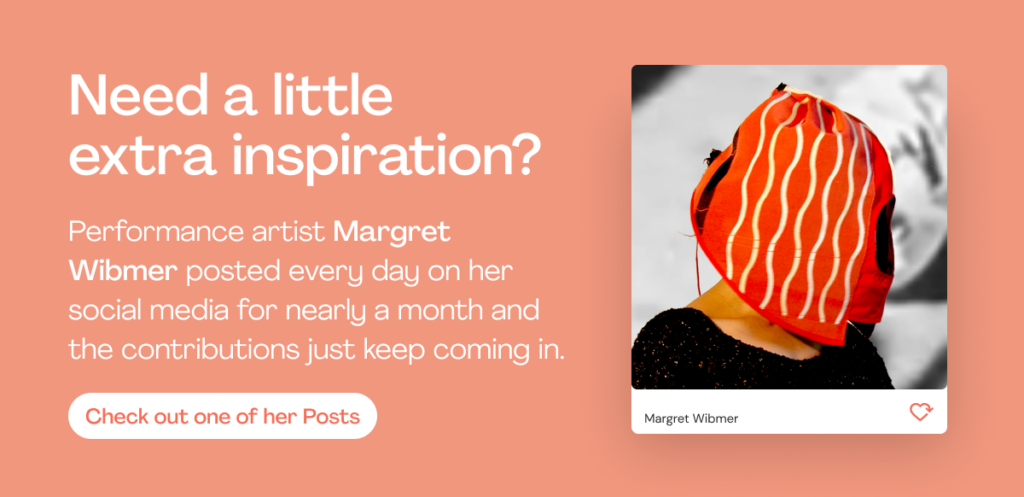 Need a little extra inspiration?
Performance artist Margret Wibmer posted every day on her social media for nearly a month and the contributions just keep coming in.